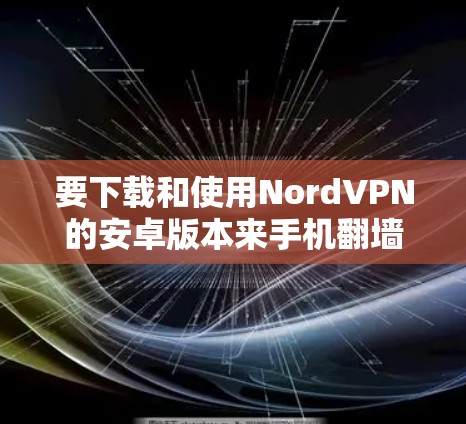 要下载和使用NordVPN的安卓版本来手机翻墙，您可以按照以下步骤进行操作