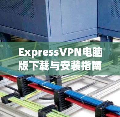 ExpressVPN电脑版下载与安装指南 ExpressVPN电脑版下载与安装指南