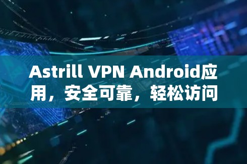 Astrill VPN Android应用,安全可靠,轻松访问互联网的优质选择 Astrill VPN Android应用,安全可靠,轻松访问互联网的优质选择