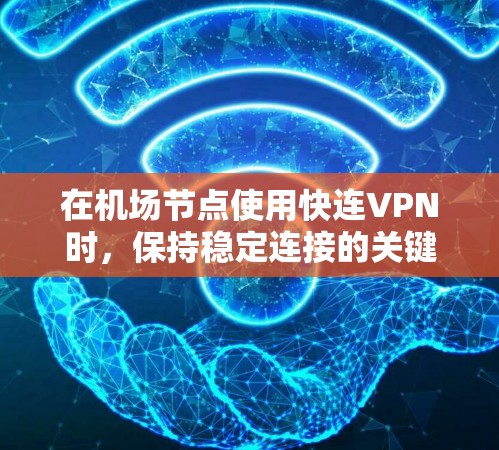 在机场节点使用快连VPN时,保持稳定连接的关键在于保障网络环境的安全性和可靠性。以下是一些实用的技能和建议,帮助你稳定连接到快连VPN 在机场节点使用快连VPN时,保持稳定连接的关键在于保障网络环境的安全性和可靠性。以下是一些实用的技能和建议,帮助你稳定连接到快连VPN