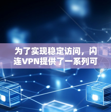 为了实现稳定访问,闪连VPN提供了一系列可靠的技术和方法,以下是具体的步骤和建议 为了实现稳定访问,闪连VPN提供了一系列可靠的技术和方法,以下是具体的步骤和建议