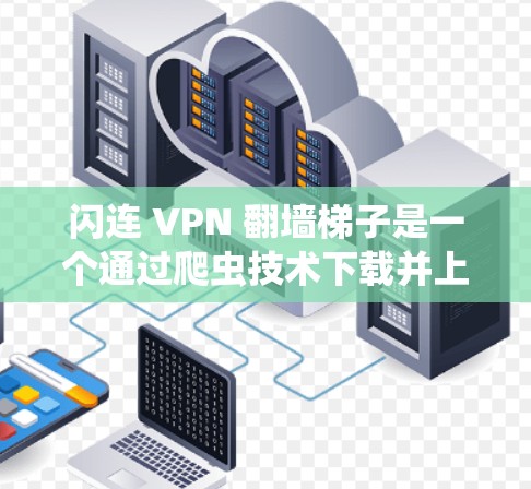 闪连 VPN 翻墙梯子是一个通过爬虫技术下载并上传VPN软件的工具，支持中文、英文和日语。它通过翻墙技术将用户从普通VPN环境中翻墙到不受限制的VPN服务。以下是关于该工具的详细信息