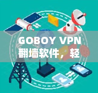 GOBOY VPN翻墙软件,轻量级、高效、安全 GOBOY VPN翻墙软件,轻量级、高效、安全