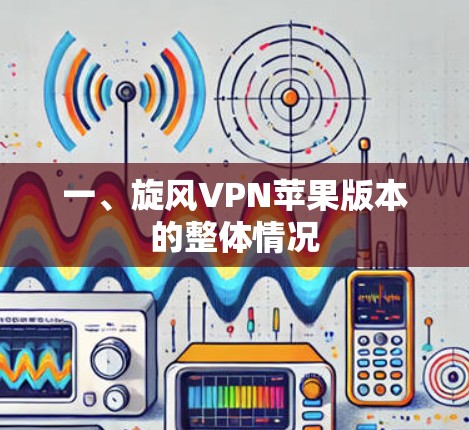 一、旋风VPN苹果版本的整体情况 一、旋风VPN苹果版本的整体情况
