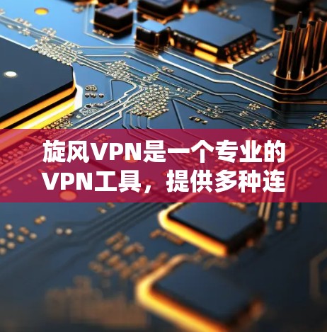 旋风VPN是一个专业的VPN工具，提供多种连接方式和安全设置，适合个人用户和商务用户。以下是关于旋风VPN科学上网和海外连接工具的详细指南