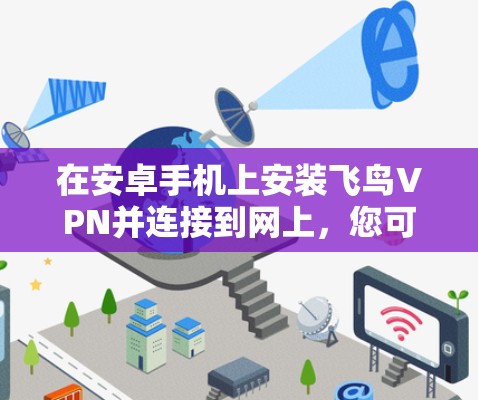 在安卓手机上安装飞鸟VPN并连接到网上,您可以按照以下步骤操作 在安卓手机上安装飞鸟VPN并连接到网上,您可以按照以下步骤操作