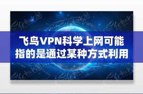 飞鸟VPN科学上网可能指的是通过某种方式利用科学上网技术来访问VPN服务，但这并不是主流的技术应用。科学上网通常指的是通过电磁场、高频电信号或其他物理方法来加密通信，而不是通过VPN