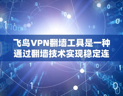 飞鸟VPN翻墙工具是一种通过翻墙技术实现稳定连接的VPN服务工具,旨在提供安全、可靠的内容传输。以下是对该工具的详细介绍 飞鸟VPN翻墙工具是一种通过翻墙技术实现稳定连接的VPN服务工具,旨在提供安全、可靠的内容传输。以下是对该工具的详细介绍