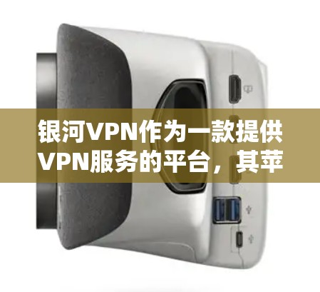 银河VPN作为一款提供VPN服务的平台，其苹果端（即苹果版VPN）的使用方法与非苹果版有所不同。以下是使用银河VPN苹果端的步骤指南