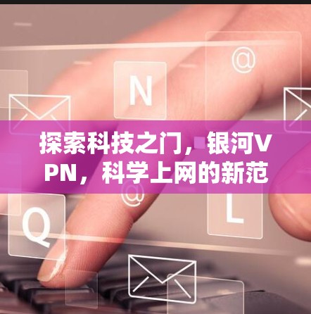 探索科技之门,银河VPN,科学上网的新范式 探索科技之门,银河VPN,科学上网的新范式