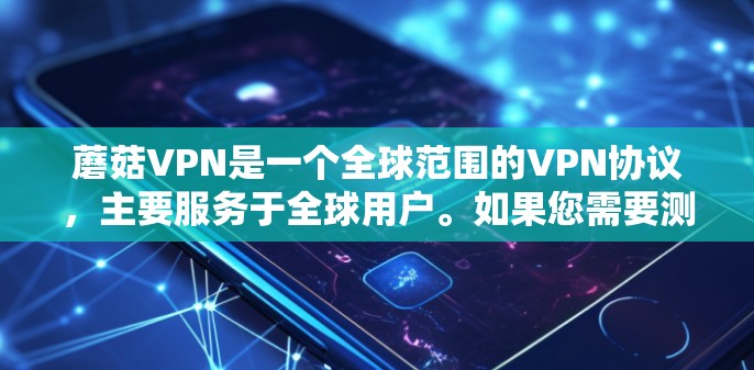 蘑菇VPN是一个全球范围的VPN协议,主要服务于全球用户。如果您需要测试蘑菇VPN的服务器配置或全球服务器的性能,可以按照以下步骤进行测试 蘑菇VPN是一个全球范围的VPN协议,主要服务于全球用户。如果您需要测试蘑菇VPN的服务器配置或全球服务器的性能,可以按照以下步骤进行测试