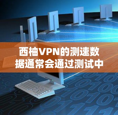 西柚VPN的测速数据通常会通过测试中心进行验证,具体数据可能因测试环境和网络条件而有所不同。以下是一些常见的测试指标和解释 西柚VPN的测速数据通常会通过测试中心进行验证,具体数据可能因测试环境和网络条件而有所不同。以下是一些常见的测试指标和解释