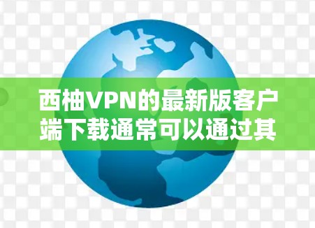 西柚VPN的最新版客户端下载通常可以通过其官方网站或官方渠道获取。以下是获取最新版本PC客户端的步骤 西柚VPN的最新版客户端下载通常可以通过其官方网站或官方渠道获取。以下是获取最新版本PC客户端的步骤
