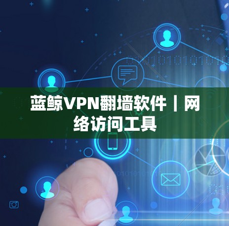 蓝鲸VPN翻墙软件｜网络访问工具