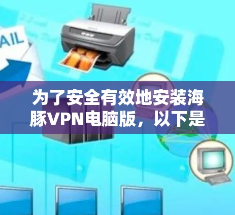 为了安全有效地安装海豚VPN电脑版,以下是一步步的指南 为了安全有效地安装海豚VPN电脑版,以下是一步步的指南