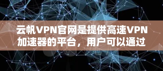 云帆VPN官网是提供高速VPN加速器的平台,用户可以通过官网获取多款VPN服务,包括本地连接、虚拟机连接和多设备连接。以下是一些关键信息 云帆VPN官网是提供高速VPN加速器的平台,用户可以通过官网获取多款VPN服务,包括本地连接、虚拟机连接和多设备连接。以下是一些关键信息