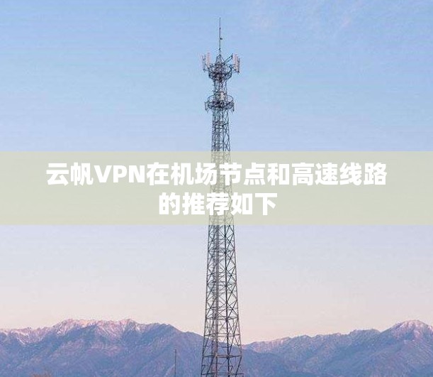 云帆VPN在机场节点和高速线路的推荐如下
