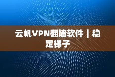 云帆VPN翻墙软件｜稳定梯子