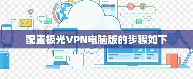 配置极光VPN电脑版的步骤如下