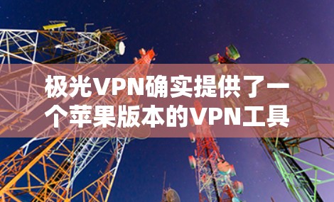 极光VPN确实提供了一个苹果版本的VPN工具,具体是通过Cubane(iCubane)实现的。以下是关于极光VPN苹果版本的详细介绍 极光VPN确实提供了一个苹果版本的VPN工具,具体是通过Cubane(iCubane)实现的。以下是关于极光VPN苹果版本的详细介绍