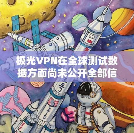 极光VPN在全球测试数据方面尚未公开全部信息,但极光VPN的测速数据通常在测试阶段发布,具体数据可能因测试阶段和节点而有所不同。以下是一些常见的测试点和测速数据,供参考 极光VPN在全球测试数据方面尚未公开全部信息,但极光VPN的测速数据通常在测试阶段发布,具体数据可能因测试阶段和节点而有所不同。以下是一些常见的测试点和测速数据,供参考