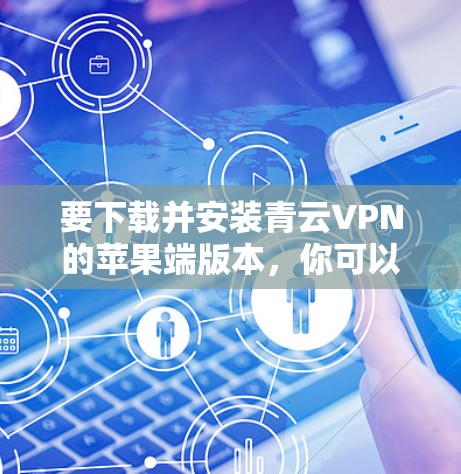 要下载并安装青云VPN的苹果端版本，你可以按照以下步骤操作