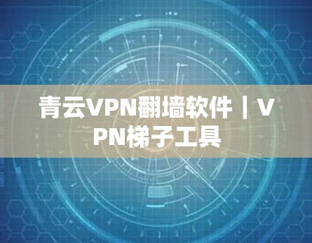 青云VPN翻墙软件|VPN梯子工具 青云VPN翻墙软件|VPN梯子工具