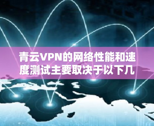 青云VPN的网络性能和速度测试主要取决于以下几个因素 青云VPN的网络性能和速度测试主要取决于以下几个因素