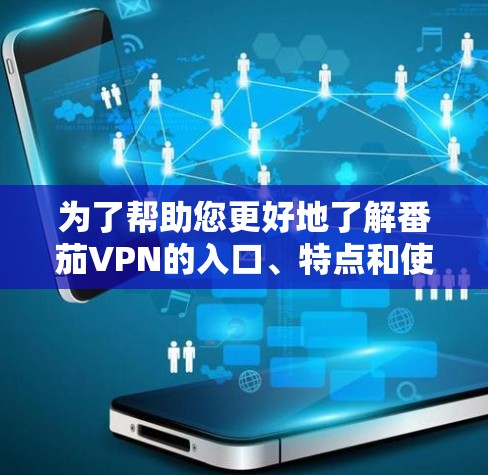 为了帮助您更好地了解番茄VPN的入口、特点和使用信息,以下是详细的总结 为了帮助您更好地了解番茄VPN的入口、特点和使用信息,以下是详细的总结