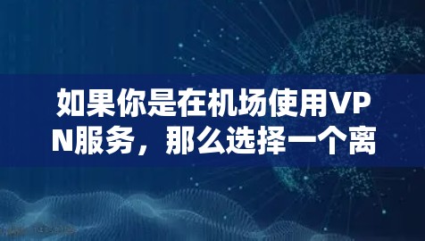 如果你是在机场使用VPN服务,那么选择一个离机场较近且网络速度较快的VPN服务非常重要。以下是几个常见的VPN服务和它们在机场节点的位置 如果你是在机场使用VPN服务,那么选择一个离机场较近且网络速度较快的VPN服务非常重要。以下是几个常见的VPN服务和它们在机场节点的位置