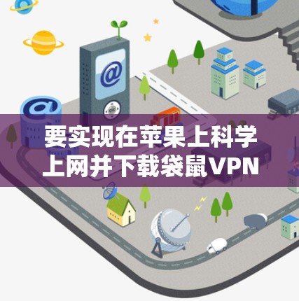 要实现在苹果上科学上网并下载袋鼠VPN,可以按照以下步骤操作 要实现在苹果上科学上网并下载袋鼠VPN,可以按照以下步骤操作