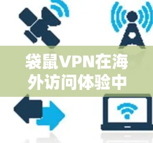 袋鼠VPN在海外访问体验中展现出了其安全性和高效性的优势,以下是其主要优点和潜在挑战的分析 袋鼠VPN在海外访问体验中展现出了其安全性和高效性的优势,以下是其主要优点和潜在挑战的分析