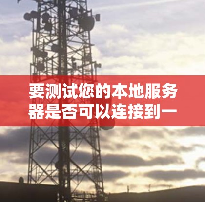 要测试您的本地服务器是否可以连接到一个高带宽的VPN节点，您可以按照以下步骤操作
