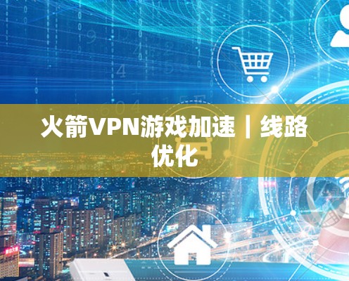 火箭VPN游戏加速|线路优化 火箭VPN游戏加速|线路优化