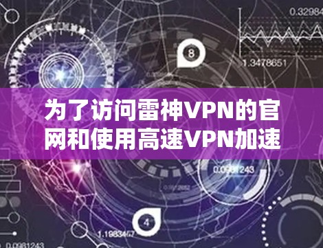 为了访问雷神VPN的官网和使用高速VPN加速器，您可以按照以下步骤进行