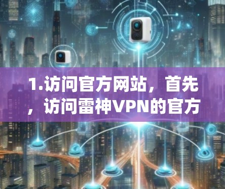1.访问官方网站，首先，访问雷神VPN的官方网站，通常在浏览器中输入地址，例如，https:www.zxcn.com/