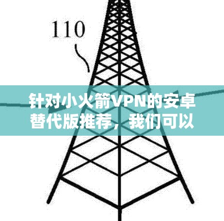 针对小火箭VPN的安卓替代版推荐,我们可以提出以下改进建议,以更好地满足用户需求 针对小火箭VPN的安卓替代版推荐,我们可以提出以下改进建议,以更好地满足用户需求
