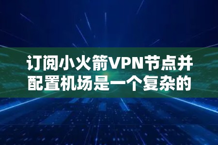 订阅小火箭VPN节点并配置机场是一个复杂的步骤,需要仔细遵循以下指南 订阅小火箭VPN节点并配置机场是一个复杂的步骤,需要仔细遵循以下指南