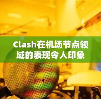 Clash在机场节点领域的表现令人印象深刻，特别是其稳定性和可靠性的优势。以下是针对Clash机场节点推荐的详细分析，重点放在稳定连接方面
