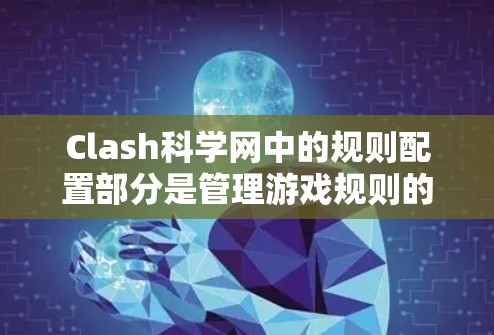 Clash科学网中的规则配置部分是管理游戏规则的重要环节,确保游戏规则的一致性和公平性。以下是对规则配置的详细解释和步骤 Clash科学网中的规则配置部分是管理游戏规则的重要环节,确保游戏规则的一致性和公平性。以下是对规则配置的详细解释和步骤