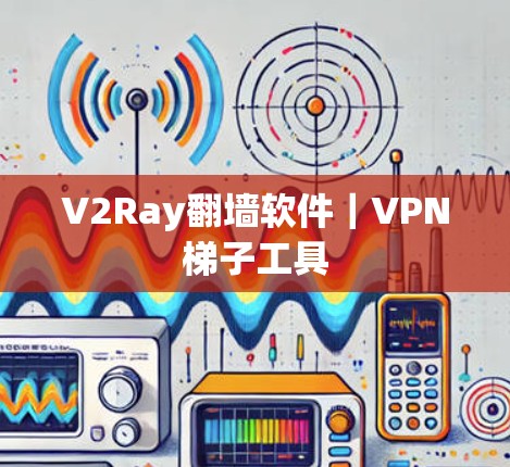 V2Ray翻墙软件|VPN梯子工具 V2Ray翻墙软件|VPN梯子工具