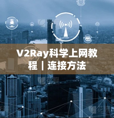 V2Ray科学上网教程|连接方法 V2Ray科学上网教程|连接方法