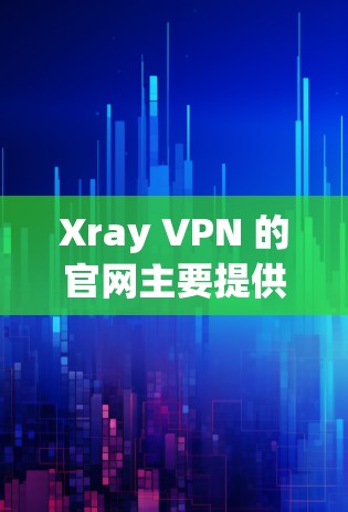 Xray VPN 的官网主要提供一个详细的平台介绍，以下是几个关键的链接和信息