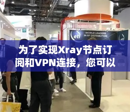 为了实现Xray节点订阅和VPN连接，您可以按照以下步骤进行