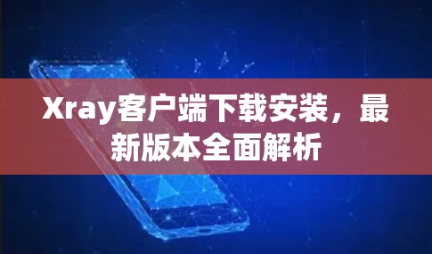 Xray客户端下载安装，最新版本全面解析
