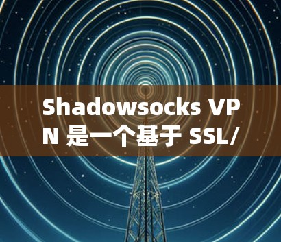 Shadowsocks VPN 是一个基于 SSL/TLS 加密的VPN服务,以其快速的加速和多平台支持而著称。以下是对其使用体验的详细分析 Shadowsocks VPN 是一个基于 SSL/TLS 加密的VPN服务,以其快速的加速和多平台支持而著称。以下是对其使用体验的详细分析