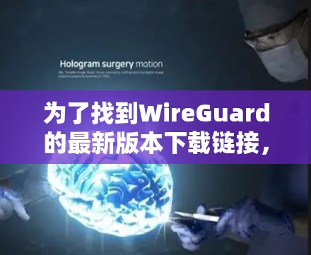 为了找到WireGuard的最新版本下载链接，您可以按照以下步骤进行