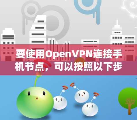 要使用OpenVPN连接手机节点，可以按照以下步骤进行