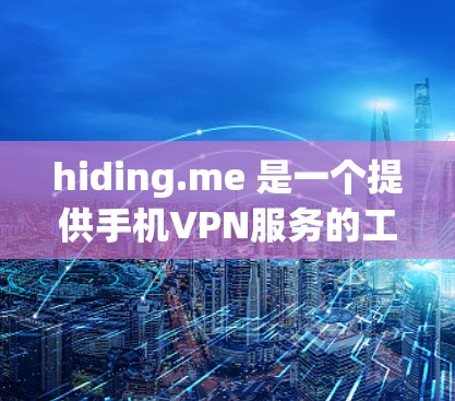 hiding.me 是一个提供手机VPN服务的工具,它允许用户在手机上进行VPN操作。以下是关于 hiding.me 的一些关键信息和建议 hiding.me 是一个提供手机VPN服务的工具,它允许用户在手机上进行VPN操作。以下是关于 hiding.me 的一些关键信息和建议