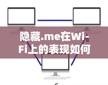 隐藏.me在Wi-Fi上的表现如何?以下是一些关键信息和测试结果 隐藏.me在Wi-Fi上的表现如何?以下是一些关键信息和测试结果
